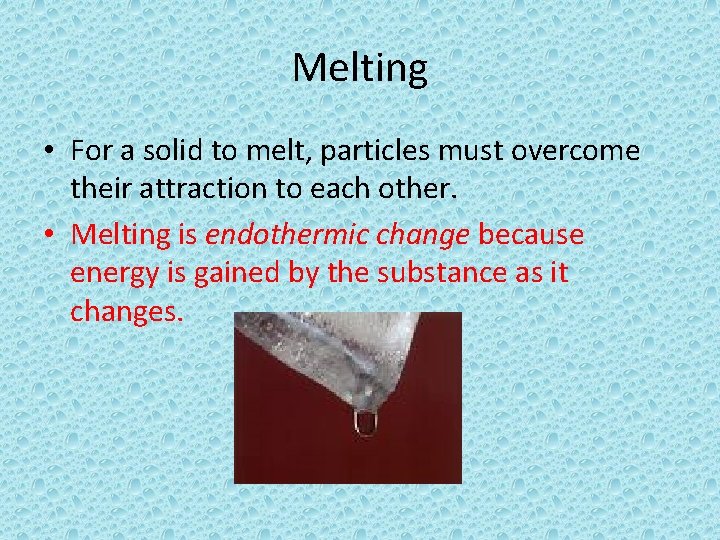 Melting • For a solid to melt, particles must overcome their attraction to each