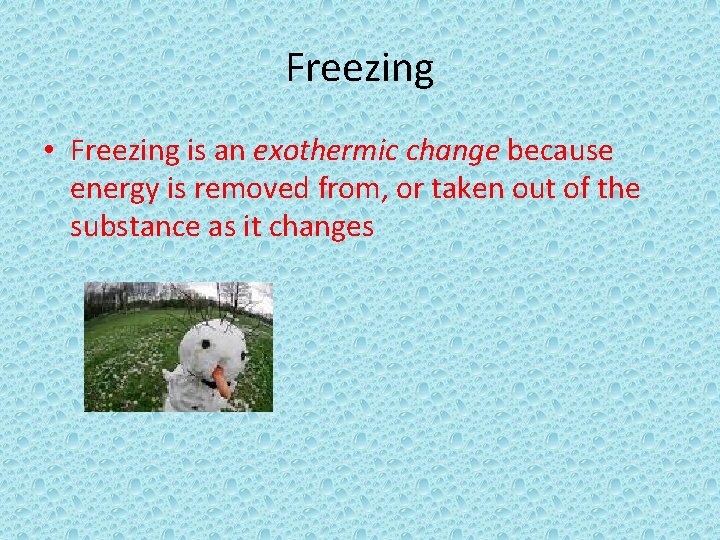 Freezing • Freezing is an exothermic change because energy is removed from, or taken