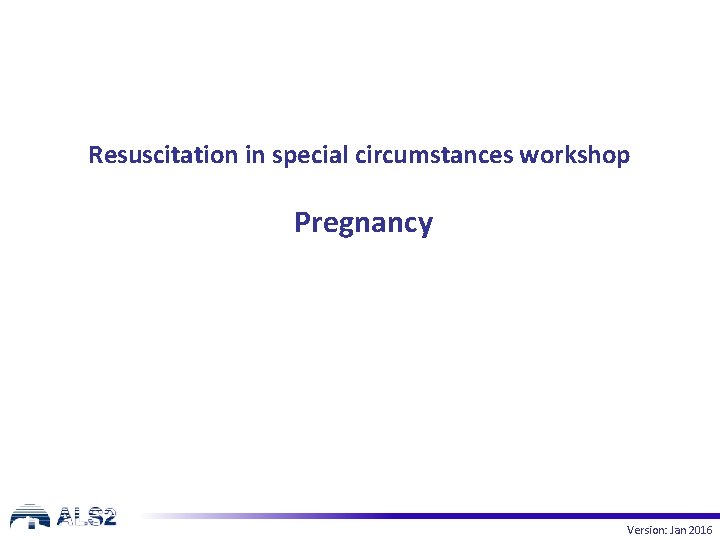 Resuscitation in special circumstances workshop Pregnancy Version: Jan 2016 