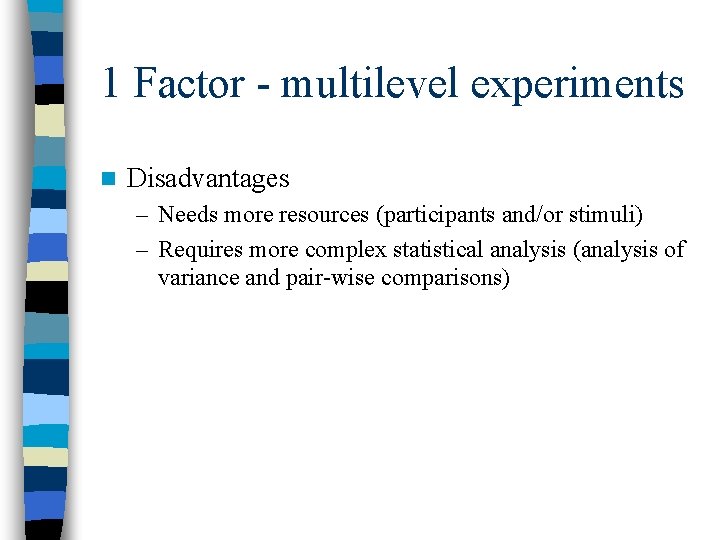 1 Factor - multilevel experiments n Disadvantages – Needs more resources (participants and/or stimuli)