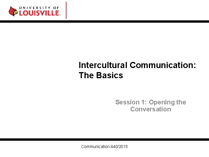 Intercultural Communication: The Basics Session 1: Opening the Conversation Communication 440/2015 