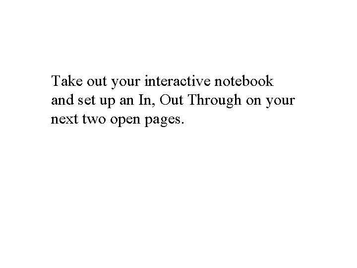 Take out your interactive notebook and set up an In, Out Through on your