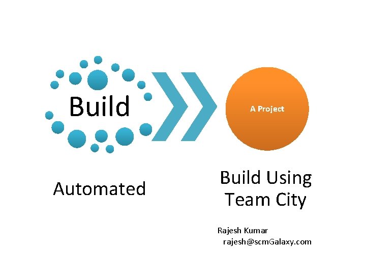 Build A Project Automated Build Using Team City Rajesh Kumar rajesh@scm. Galaxy. com 