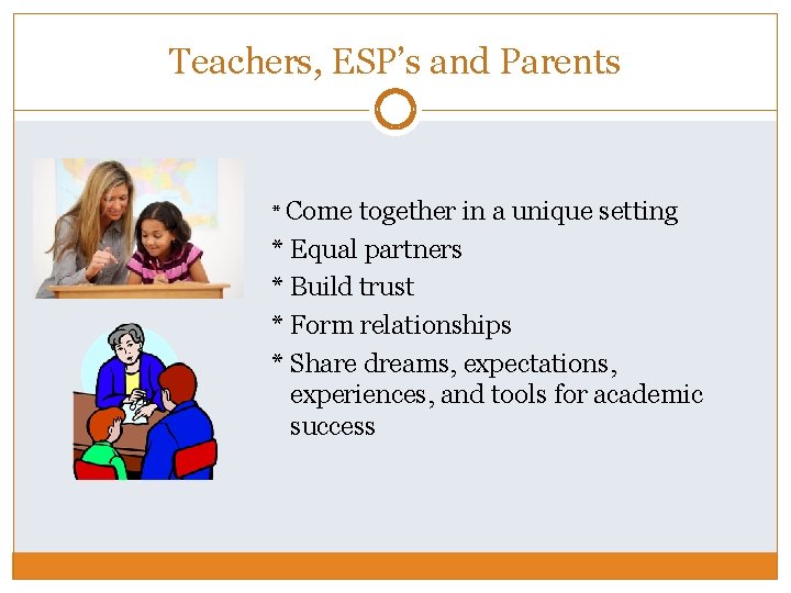 Teachers, ESP’s and Parents * Come together in a unique setting * Equal partners