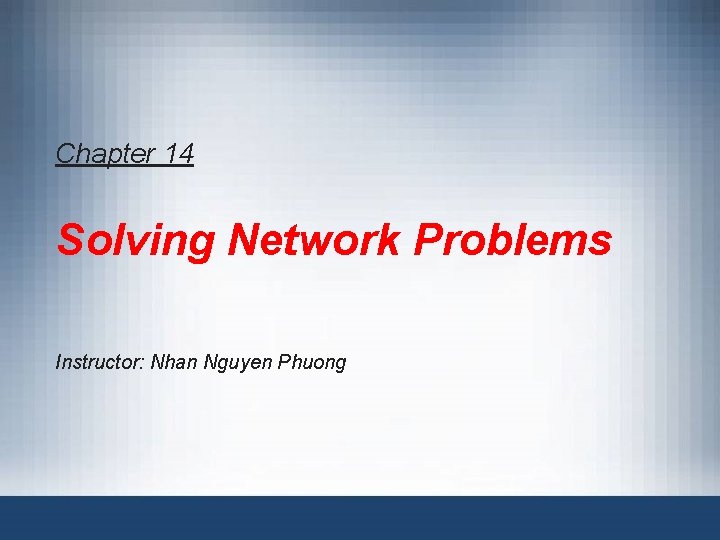 Chapter 14 Solving Network Problems Instructor: Nhan Nguyen Phuong 