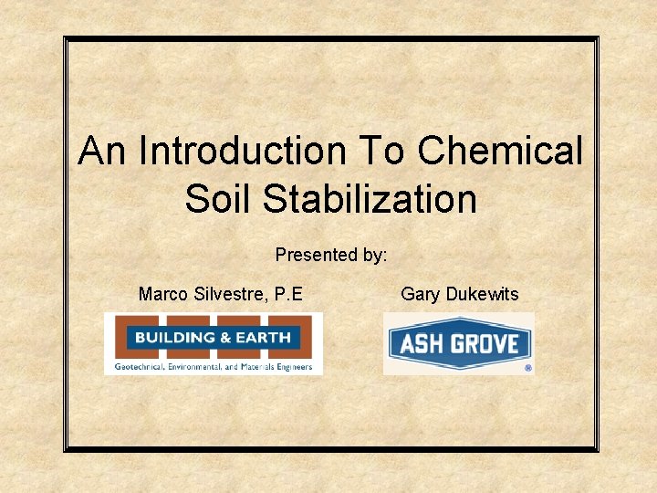 An Introduction To Chemical Soil Stabilization Presented by: Marco Silvestre, P. E Gary Dukewits