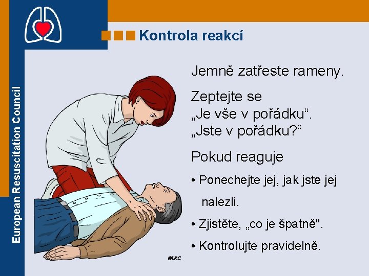 Kontrola reakcí European Resuscitation Council Jemně zatřeste rameny. Zeptejte se „Je vše v pořádku“.