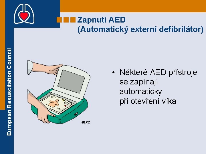 European Resuscitation Council Zapnutí AED (Automatický externí defibrilátor) • Některé AED přístroje se zapínají