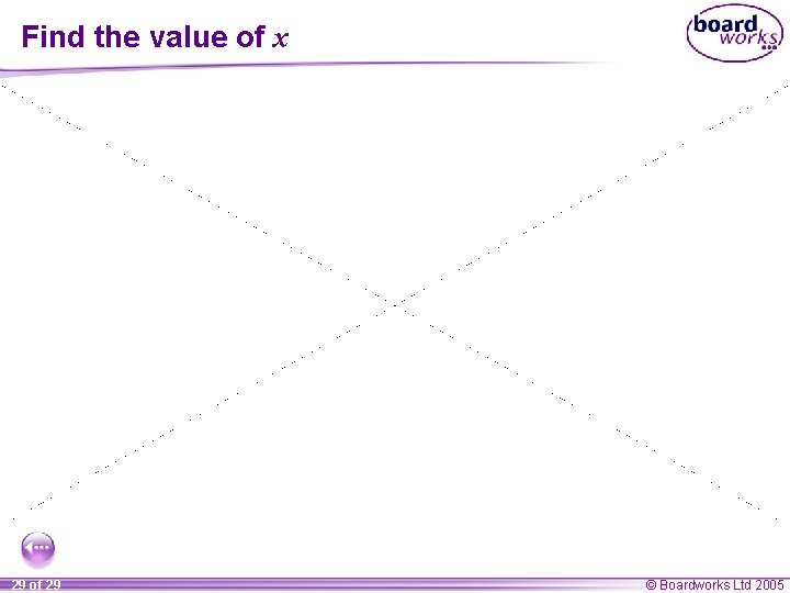 Find the value of x 29 of 29 © Boardworks Ltd 2005 