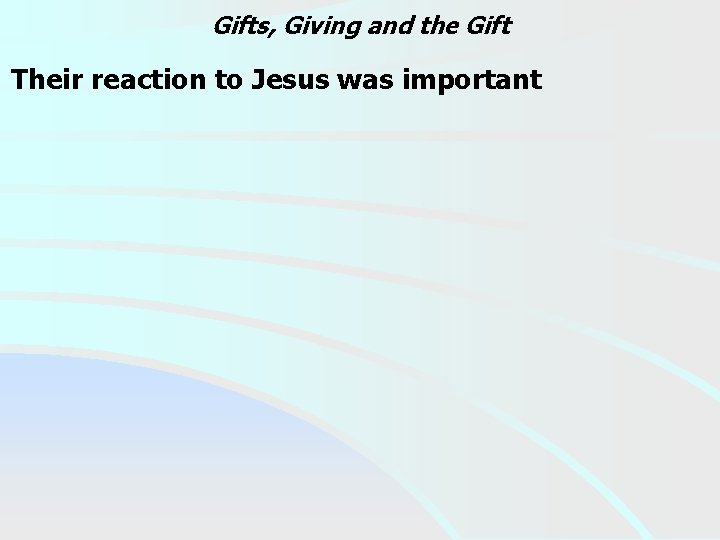 Gifts, Giving and the Gift Their reaction to Jesus was important 