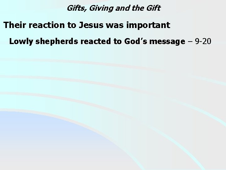 Gifts, Giving and the Gift Their reaction to Jesus was important Lowly shepherds reacted