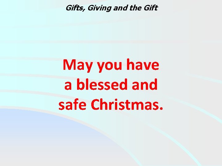 Gifts, Giving and the Gift May you have a blessed and safe Christmas. 