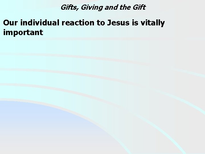 Gifts, Giving and the Gift Our individual reaction to Jesus is vitally important 