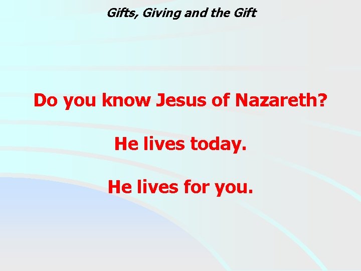 Gifts, Giving and the Gift Do you know Jesus of Nazareth? He lives today.