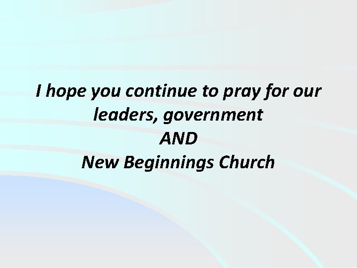 I hope you continue to pray for our leaders, government AND New Beginnings Church