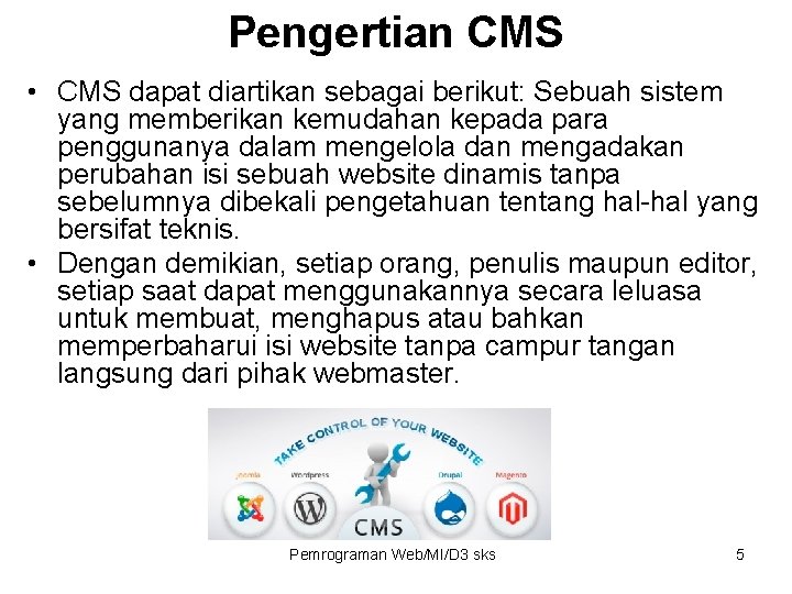 Pengertian CMS • CMS dapat diartikan sebagai berikut: Sebuah sistem yang memberikan kemudahan kepada