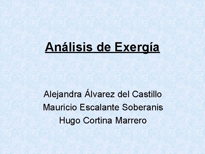 Análisis de Exergía Alejandra Álvarez del Castillo Mauricio Escalante Soberanis Hugo Cortina Marrero 