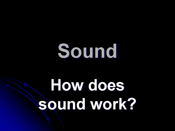 Sound How does sound work? 