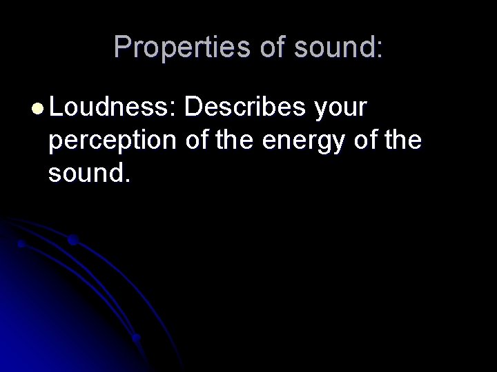 Properties of sound: l Loudness: Describes your perception of the energy of the sound.