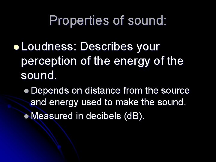 Properties of sound: l Loudness: Describes your perception of the energy of the sound.