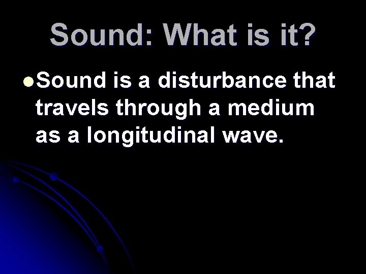 Sound: What is it? l Sound is a disturbance that travels through a medium