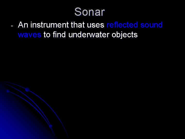 Sonar - An instrument that uses reflected sound waves to find underwater objects 