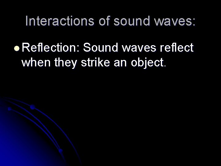 Interactions of sound waves: l Reflection: Sound waves reflect when they strike an object.