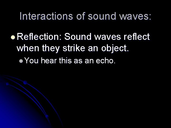 Interactions of sound waves: l Reflection: Sound waves reflect when they strike an object.