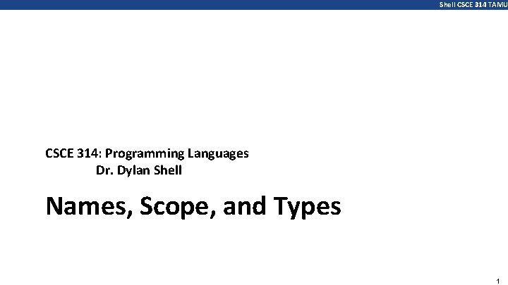 Shell CSCE 314 TAMU CSCE 314: Programming Languages Dr. Dylan Shell Names, Scope, and
