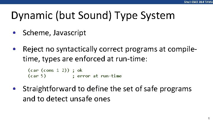 Shell CSCE 314 TAMU Dynamic (but Sound) Type System • Scheme, Javascript • Reject