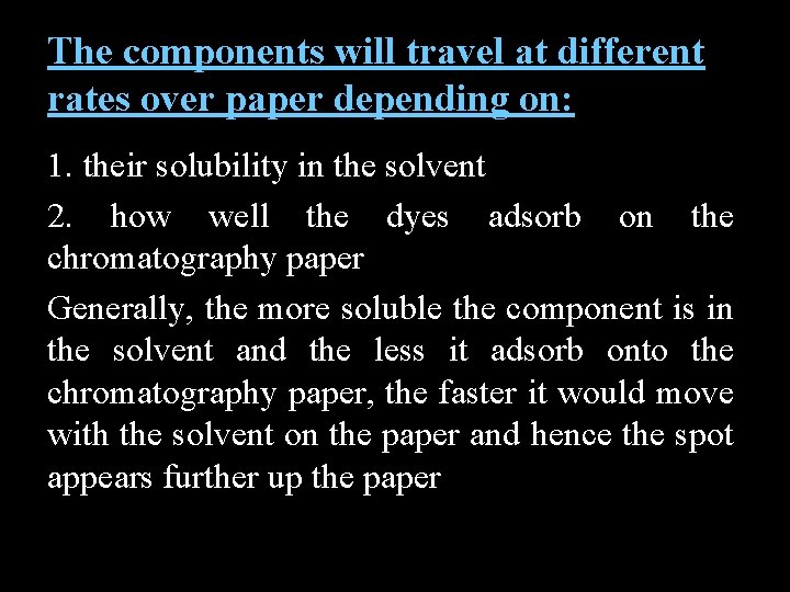 The components will travel at different rates over paper depending on: 1. their solubility
