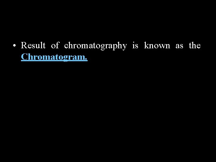  • Result of chromatography is known as the Chromatogram. 