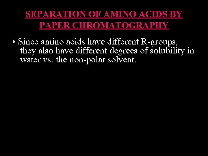 SEPARATION OF AMINO ACIDS BY PAPER CHROMATOGRAPHY • Since amino acids have different R-groups,