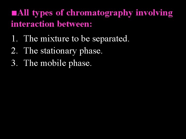 ■All types of chromatography involving interaction between: 1. The mixture to be separated. 2.