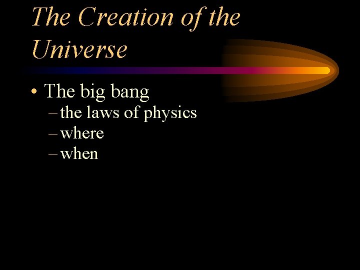 The Creation of the Universe • The big bang – the laws of physics