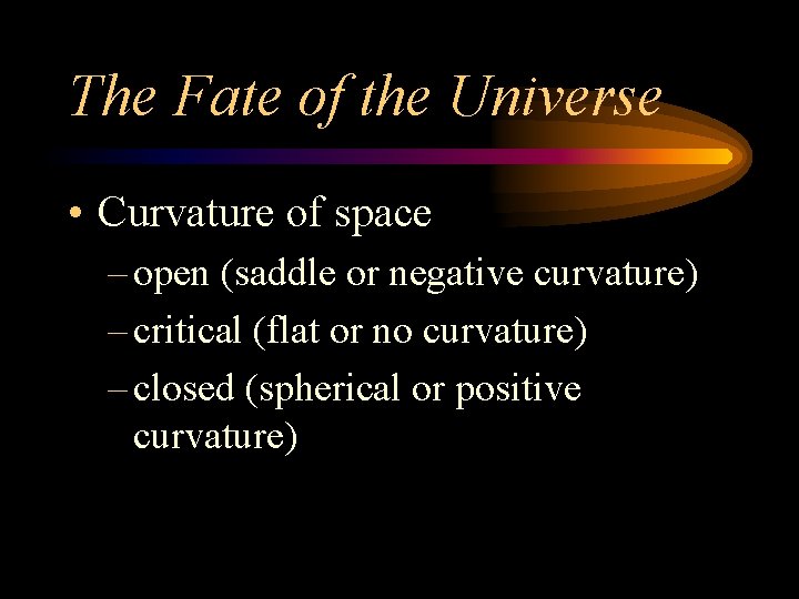 The Fate of the Universe • Curvature of space – open (saddle or negative
