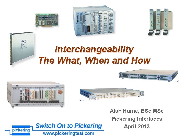 Interchangeability The What, When and How Alan Hume, BSc MSc Pickering Interfaces April 2013
