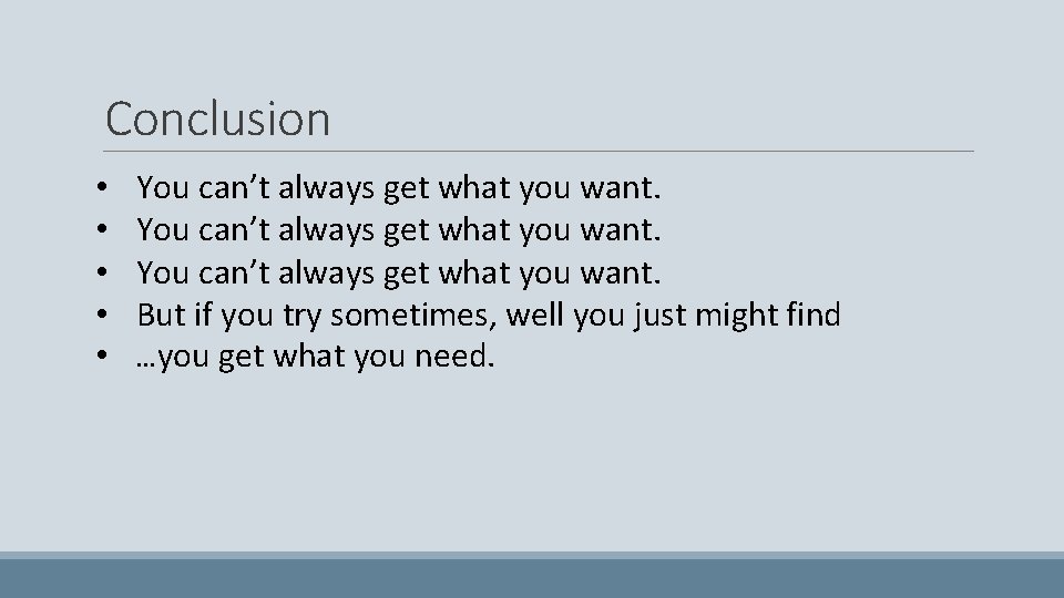 Conclusion • • • You can’t always get what you want. But if you