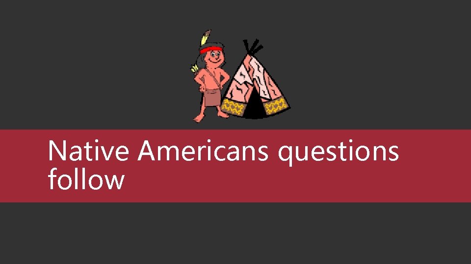 Native Americans questions follow 