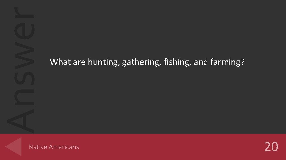 Answer What are hunting, gathering, fishing, and farming? Native Americans 20 