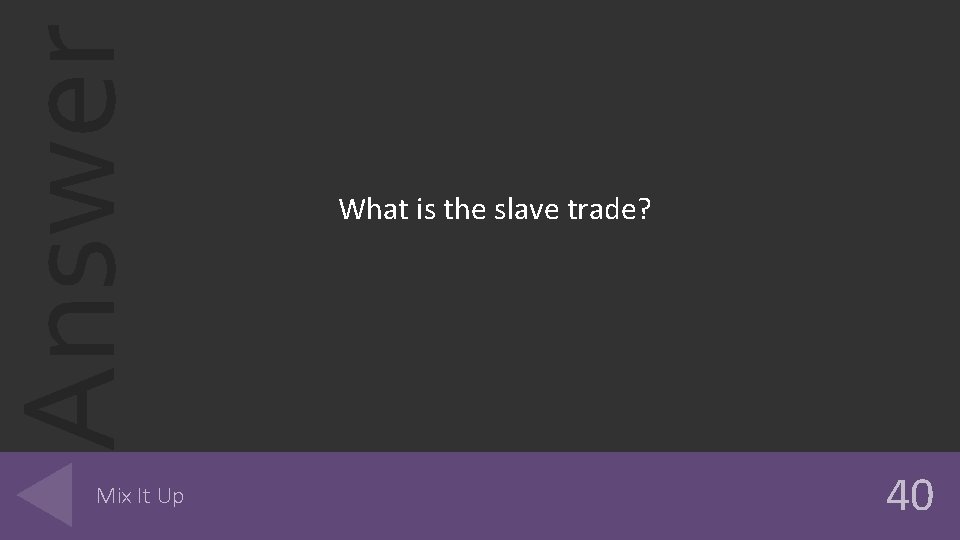 Answer Mix It Up What is the slave trade? 40 