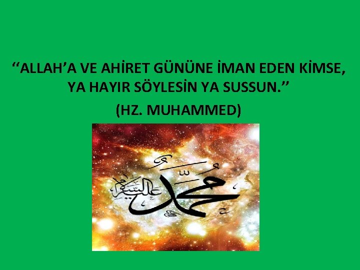 ‘‘ALLAH’A VE AHİRET GÜNÜNE İMAN EDEN KİMSE, YA HAYIR SÖYLESİN YA SUSSUN. ’’ (HZ.