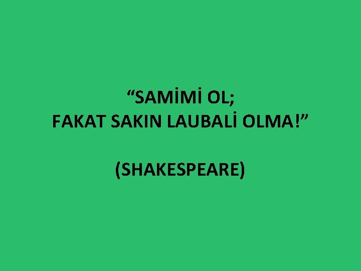 “SAMİMİ OL; FAKAT SAKIN LAUBALİ OLMA!” (SHAKESPEARE) 