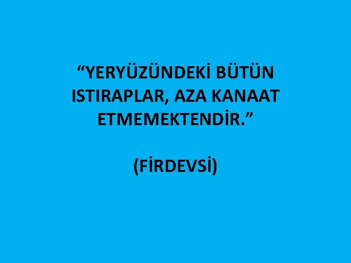 “YERYÜZÜNDEKİ BÜTÜN ISTIRAPLAR, AZA KANAAT ETMEMEKTENDİR. ” (FİRDEVSİ) 