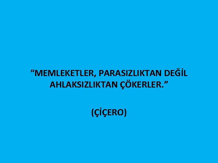 “MEMLEKETLER, PARASIZLIKTAN DEĞİL AHLAKSIZLIKTAN ÇÖKERLER. ” (ÇİÇERO) 