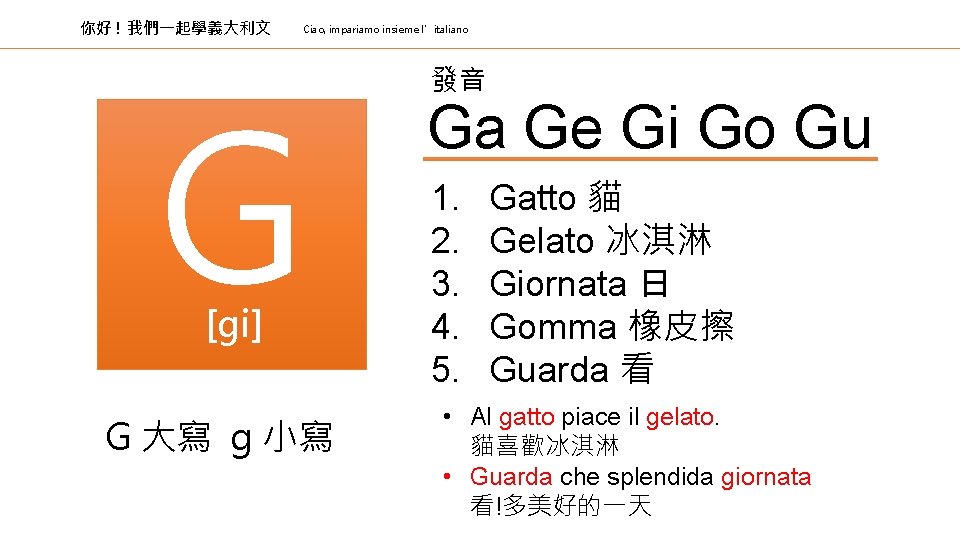 你好 ! 我們一起學義大利文 Ciao, impariamo insieme l’italiano G [gi] G 大寫 g 小寫 發音