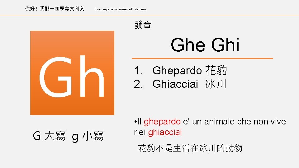 你好 ! 我們一起學義大利文 Ciao, impariamo insieme l’italiano 發音 Gh G 大寫 g 小寫 Ghe