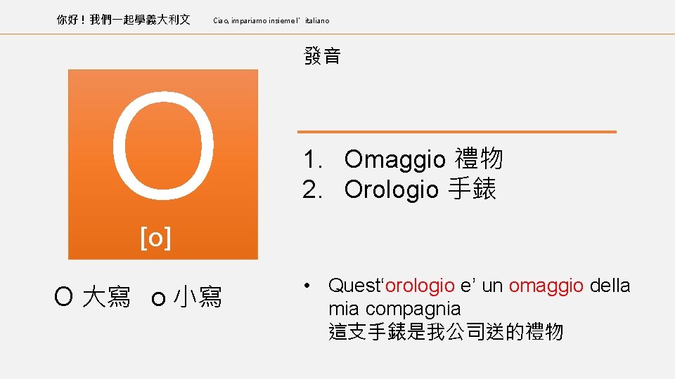 你好 ! 我們一起學義大利文 Ciao, impariamo insieme l’italiano O 發音 1. Omaggio 禮物 2. Orologio