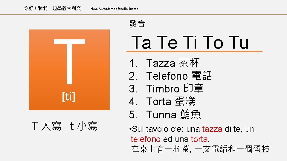 你好 ! 我們一起學義大利文 Hola, Aprendamos Español juntos T [ti] T 大寫 t 小寫 發音