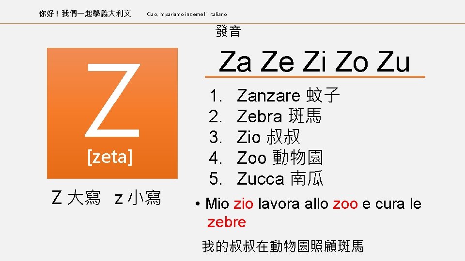 你好 ! 我們一起學義大利文 Ciao, impariamo insieme l’italiano Z [zeta] Z 大寫 z 小寫 發音